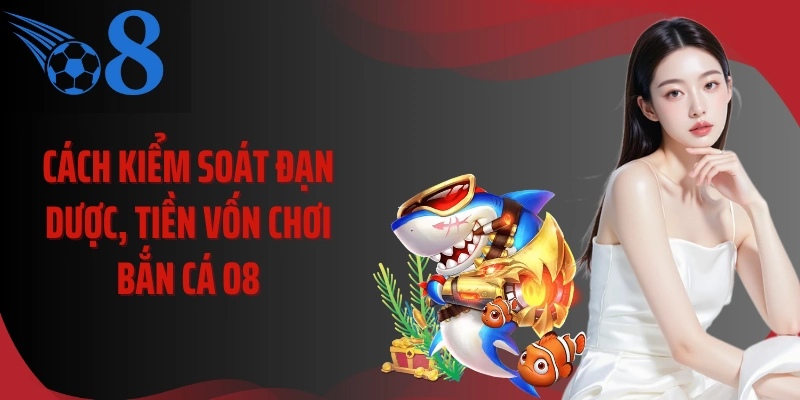 Cách kiểm soát đạn dược, tiền vốn chơi bắn cá O8